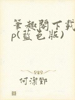 笔趣阁下载app(蓝色版)