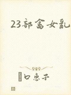 23部禽女乱小