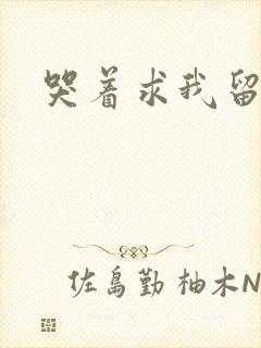 哭着求我留下来