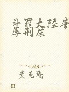 斗罗大陆唐舞桐辱刑床