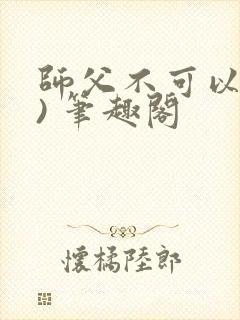 师父不可以(限) 笔趣阁
