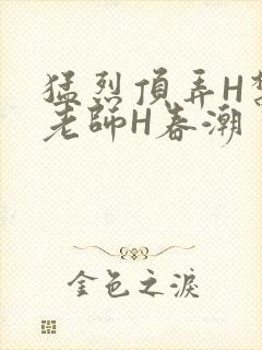 猛烈顶弄H禁欲老师H春潮