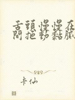 舌头慢慢在小缝间拖动黏腻