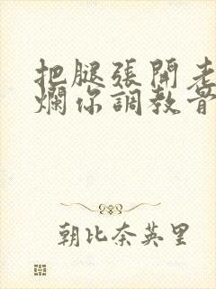 把腿张开老子臊烂你调教骨科男男