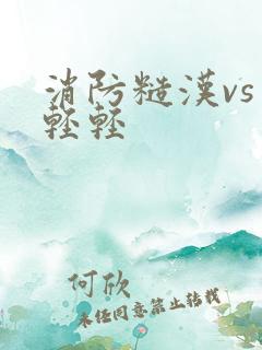 消防糙汉vs宋轻轻