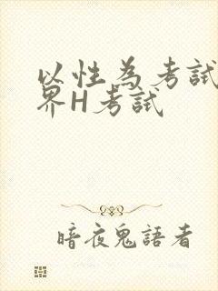 以性为考试的世界H考试