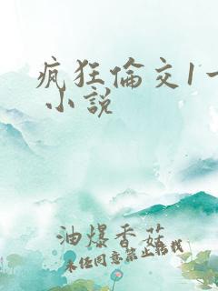 疯狂伦交1一6 小说