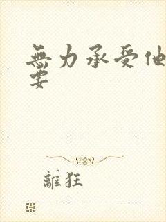 无力承受他的索要