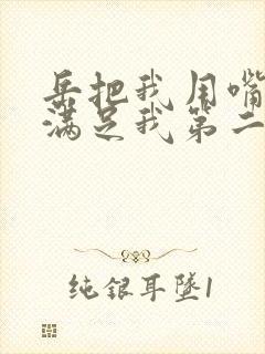 岳把我用嘴含进满足我第二章