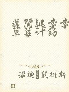 迈开腿尝尝你的草莓汁的