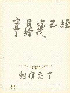 宝贝你已经长大了给我