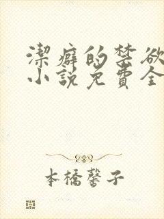 洁癖的禁欲医生小说免费全文