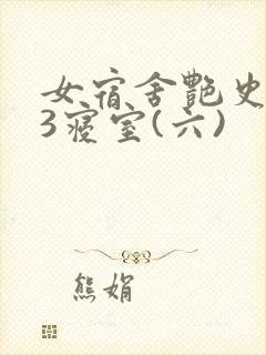 女宿舍艳史223寝室(六)