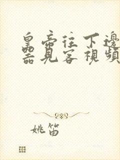 皇帝往下边塞玉器见客视频