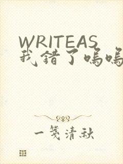 WRITEAS我错了呜呜不打