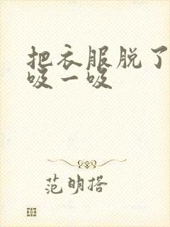 把衣服脱了让我吸一吸