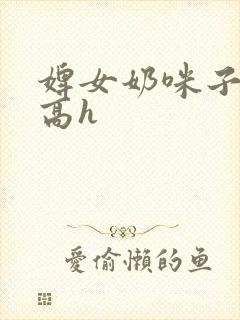 婢女奶咪子真大高h