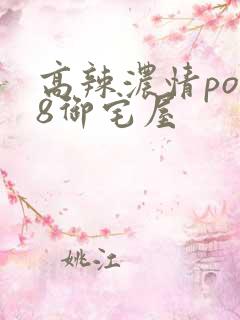 高辣浓情po18御宅屋