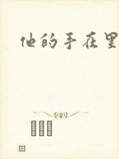 他的手在里面动