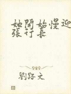 她开始慢迎迎合张行长