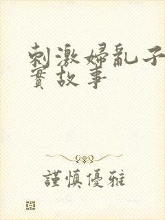 刺激妇乱子伦真实故事