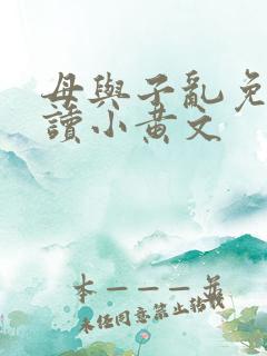 母与子乱免费阅读小黄文