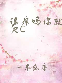 很痒吗你就这么欠C