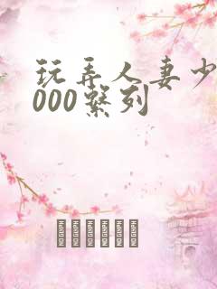 玩弄人妻少妇1000系列