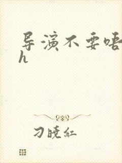 导演不要唔好硬h