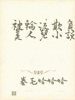 被轮流欺负的大美人儿小说