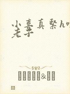 小喜真紧h嘶爽老子