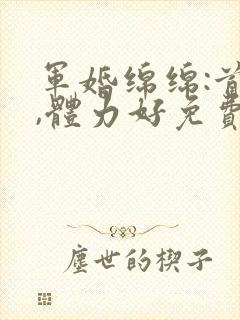 军婚绵绵:首长,体力好免费阅读