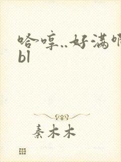 哈哼..好满啊bl