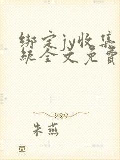 绑定jy收集系统全文免费阅读