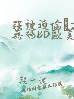 强被迫伦姧高潮无码BD欧美视频