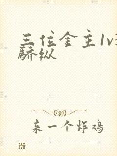 三位金主1v3骄纵