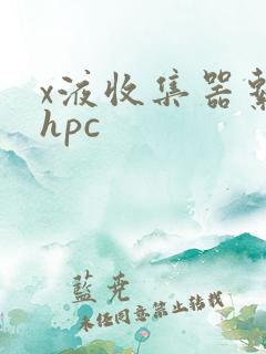 x液收集器系统hpc