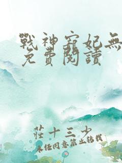 战神宠妃无下限免费阅读