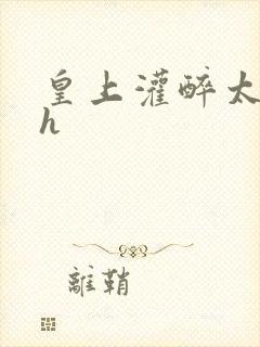 皇上灌醉太子妃h