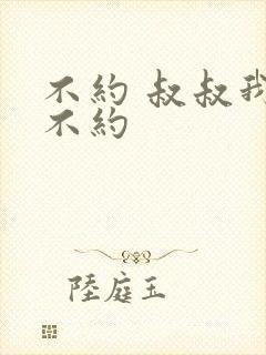 不约 叔叔我们不约