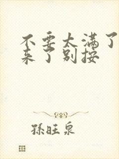 不要太满了鼓起来了别按