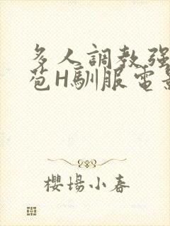 多人调教强行破苞H驯服电影