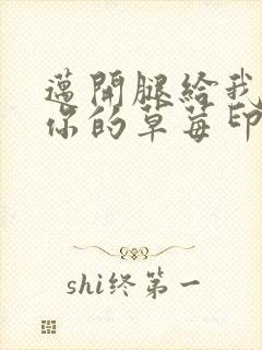 迈开腿给我看看你的草莓印