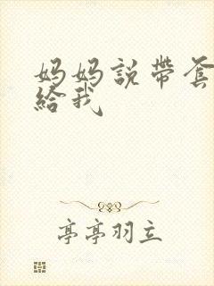 妈妈说带套可以给我