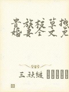 贵族校草拽拽未婚妻全文免费阅读