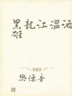 黑龙江温酒斩华雄