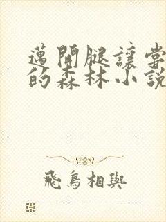 迈开腿让尝尝你的森林小说闫灵