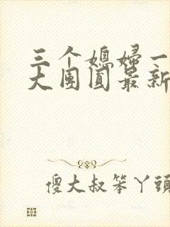 三个媳妇一锅烩大团圆最新章节