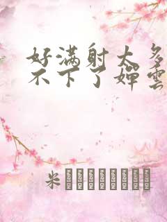 好满射太多了装不下了婵云