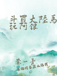斗罗大陆马红俊玩阿银
